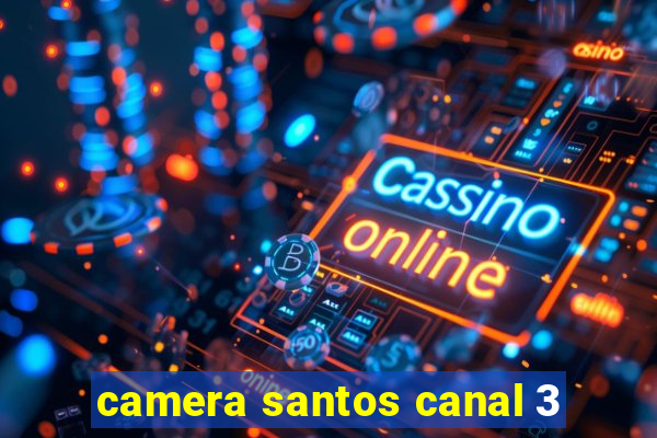 camera santos canal 3